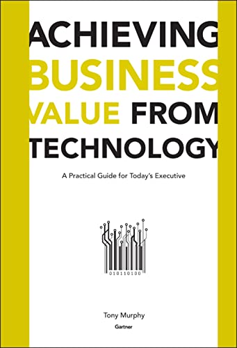 Achieving Business Value from Technology: A Practical Guide for Today's Executive