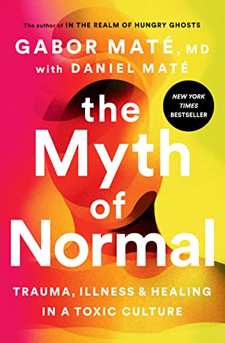 Myth of Normal: Trauma, Illness, and Healing in a Toxic Culture
