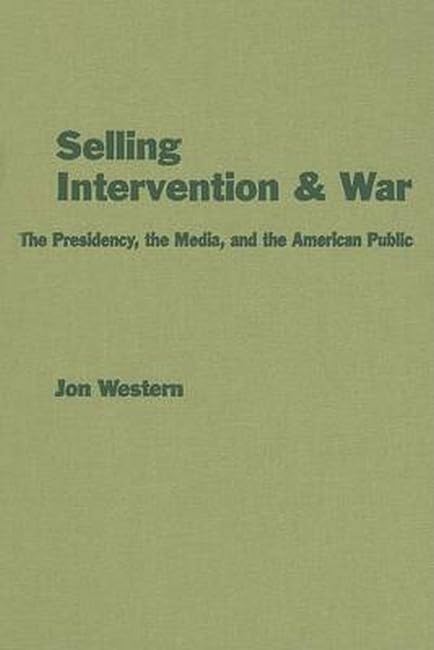 Selling Intervention and War: The Presidency, the Media, and the American Public