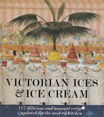 Victorian Ices & Ice Cream: 117 Delicious and Unusual Recipes Updated for the Modern Kitchen: Original Recipes from the Book of Ices by A.B. Marsh book cover