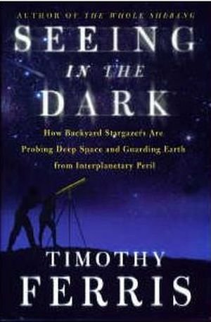 Seeing in the Dark: How Amateur Astronomers Are Discovering the Wonders of the Universe book cover