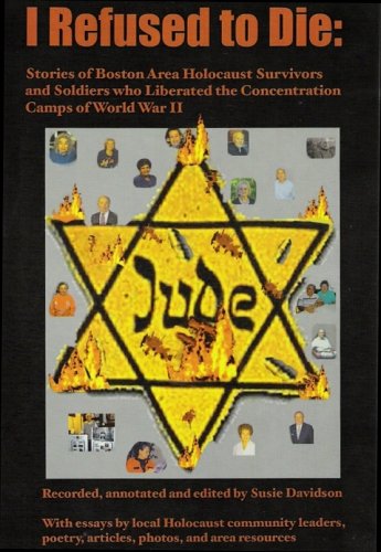 I Refused to Die: Stories of Boston Area Holocaust Survivors and Soldiers Who Liberated the Concentration Camps of World War II - NEW VERSION includes ... DVD with survivors and music by Ronnie Earl