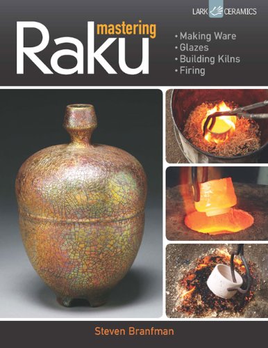 Mastering Raku: Making Ware * Glazes * Building Kilns * Firing