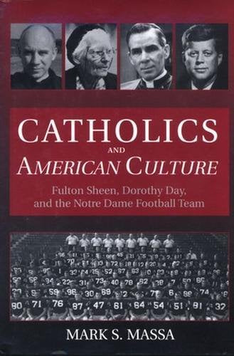 Catholics and American Culture: Fulton Sheen, Dorothy Day & the Notre Dame Football Team