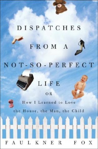 Dispatches from a Not-So-Perfect Life: Or How I Learned to Love the House, the Man, the Child