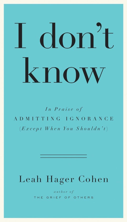 I Don't Know: In Praise of Admitting Ignorance (Except When You Shouldn't) book cover