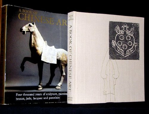 A Book of Chinese Art. Four thousand years of sculpture, painting, bronze, jade, lacquer and porcelain.
