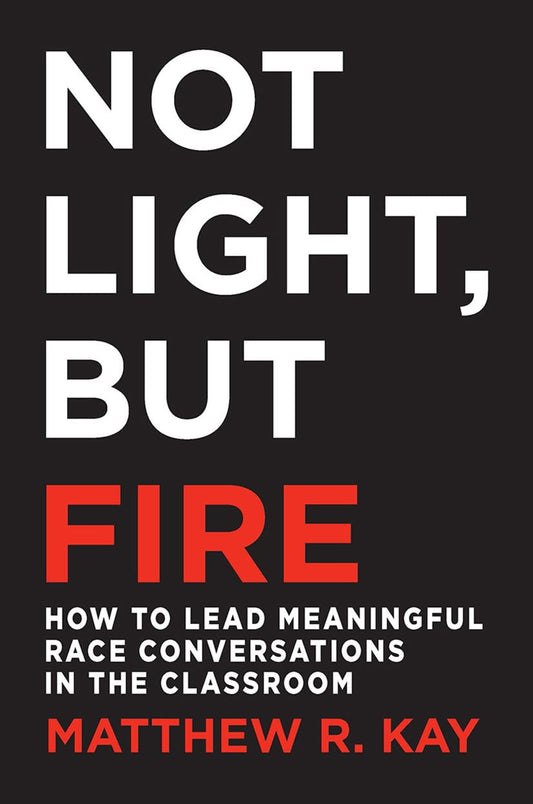 Not Light, But Fire: How to Lead Meaningful Race Conversations in the Classroom