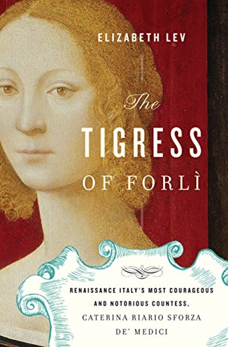 Tigress of Forli: Renaissance Italy's Most Courageous and Notorious Countess, Caterina Riario Sforza De' Medici