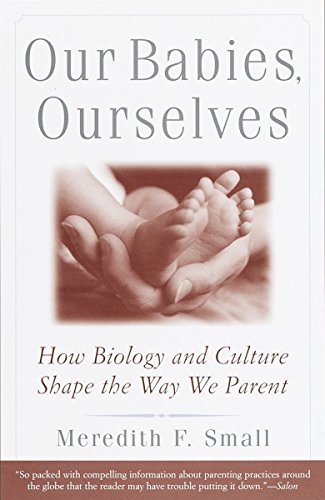 Our Babies, Ourselves: How Biology and Culture Shape the Way We Parent