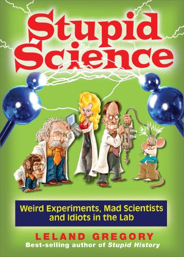 Stupid Science, 4: Weird Experiments, Mad Scientists, and Idiots in the Lab