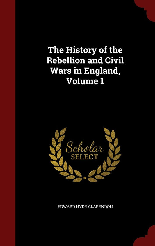 The History of the Rebellion and Civil Wars in England, Volume 1