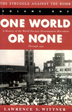 Struggle Against the Bomb: Volume One, One World or None: A History of the World Nuclear Disarmament Movement Through 1953 (Revised)