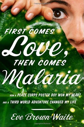 First Comes Love, Then Comes Malaria: How a Peace Corps Poster Boy Won My Heart and a Third-World Adventure Changed My Life book cover