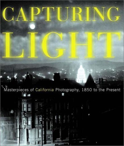 Capturing Light: Masterpieces of California Photography, 1850-2000