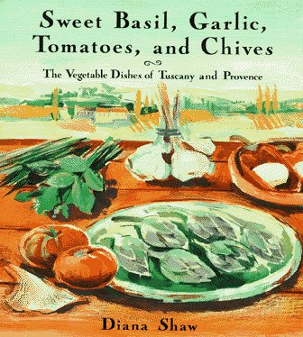 Sweet Basil, Garlic, Tomatoes and Chives: The Vegetable Dishes of Tuscany and Provence book cover