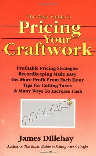 Basic Guide to Pricing Your Craftwork: With Profitable Strategies for Recordkeeping, Cutting Material Costs, Time & Workplace Management, Plus Tax Adv