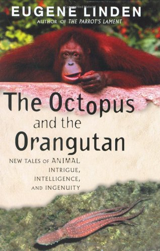 The Octopus and the Orangutan: New Tales of Animal Intrigue, Intelligence, and Ingenuity