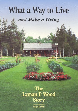 What a Way to Live and Make a Living: The Lyman P. Wood Story book cover