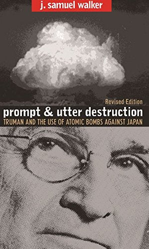 Prompt and Utter Destruction: Truman and the Use of Atomic Bombs Against Japan, Revised Edition (Revised)