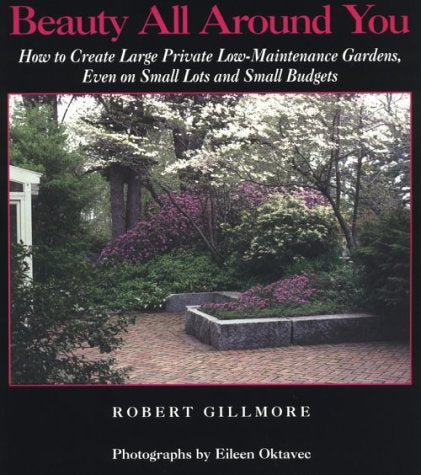 Beauty All Around You: How to Create Large Private Low-Maintenance Gardens, Even on Small Lots and Small Budgets book cover