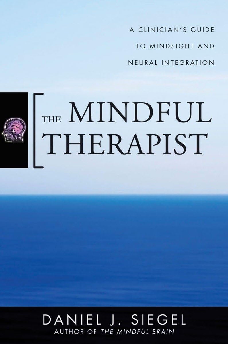 Mindful Therapist: A Clinician's Guide to Mindsight and Neural Integration