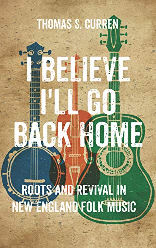I Believe I'll Go Back Home: Roots and Revival in New England Folk Music book cover