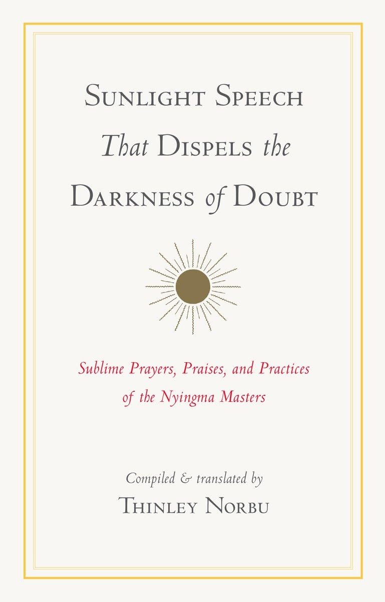 Sunlight Speech That Dispels the Darkness of Doubt: Sublime Prayers, Praises, and Practices of the Nyingma Masters