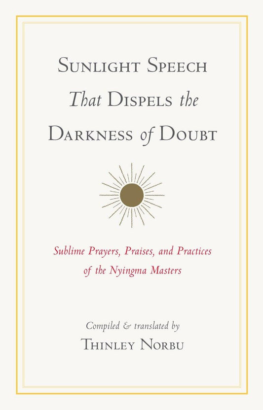 Sunlight Speech That Dispels the Darkness of Doubt: Sublime Prayers, Praises, and Practices of the Nyingma Masters