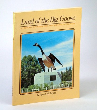 Land of the Big Goose - A History of Wawa (Ontario) and the Michipicoten Area from 1622 to 1982 book cover
