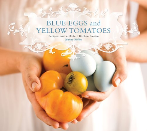 Blue Eggs and Yellow Tomatoes: Recipes from a Modern Kitchen Garden book cover