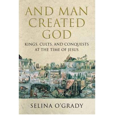 And Man Created God: A History of the World at the Time of Jesus book cover