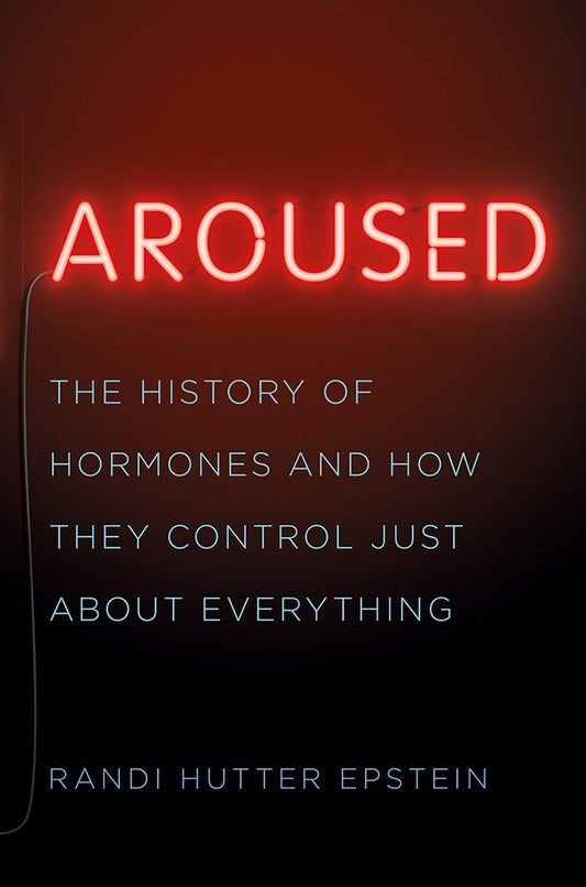 Aroused: The History of Hormones and How They Control Just about Everything book cover