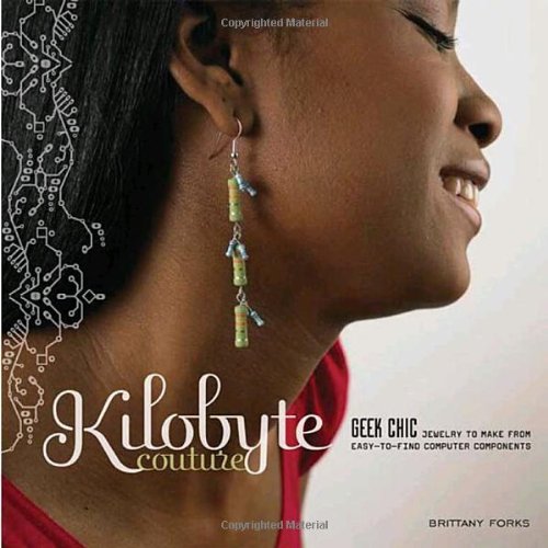 Kilobyte Couture: Geek Chic Jewelry to Make from Easy-To-Find Computer Components book cover