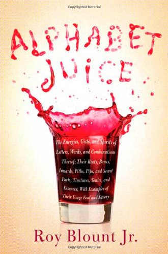 Alphabet Juice: The Energies, Gists, and Spirits of Letters, Words, and Combinations Thereof; Their Roots, Bones, Innards, Piths, Pips book cover