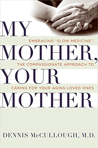 My Mother, Your Mother: Embracing Slow Medicine, the Compassionate Approach to Caring for Your Aging Loved Ones