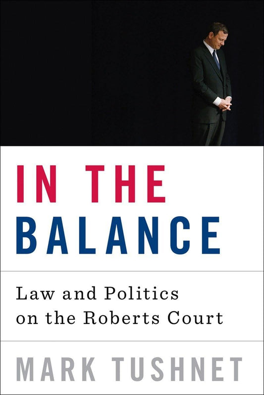 In the Balance: Law and Politics on the Roberts Court book cover