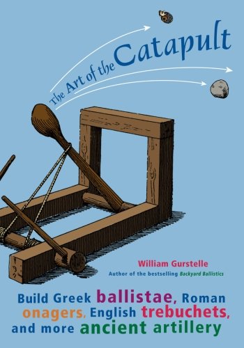 Art of the Catapult: Build Greek Ballistae, Roman Onagers, English Trebuchets, and More Ancient Artillery