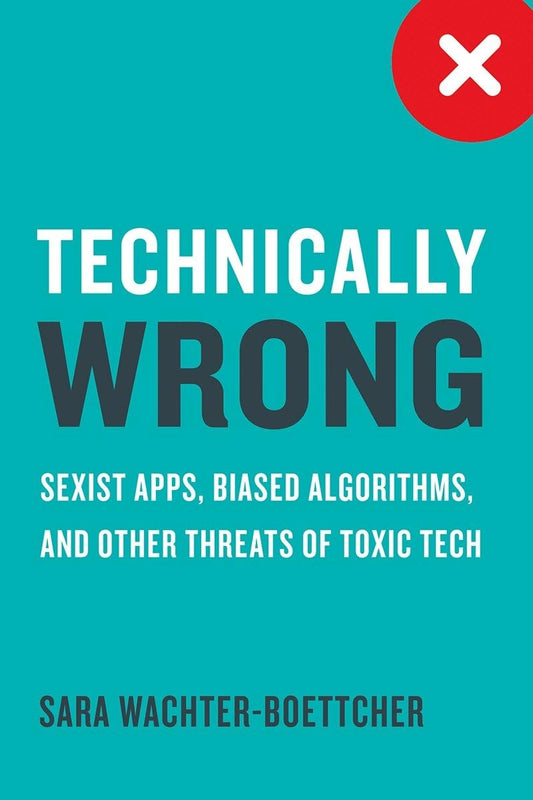 Technically Wrong: Sexist Apps, Biased Algorithms, and Other Threats of Toxic Tech book cover
