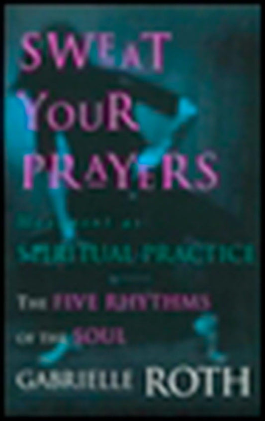 Sweat Your Prayers: The Five Rhythms of the Soul -- Movement as Spiritual Practice book cover