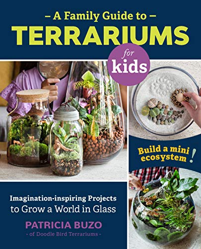 Family Guide to Terrariums for Kids: Imagination-Inspiring Projects to Grow a World in Glass - Build a Mini Ecosystem!