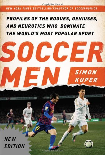 Soccer Men: Profiles of the Rogues, Geniuses, and Neurotics Who Dominate the World's Most Popular Sport (Updated)