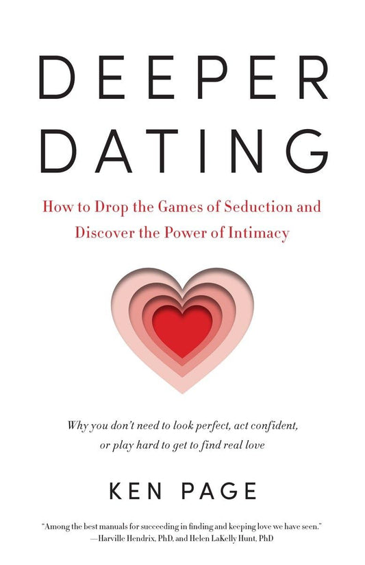 Deeper Dating: How to Drop the Games of Seduction and Discover the Power of Intimacy