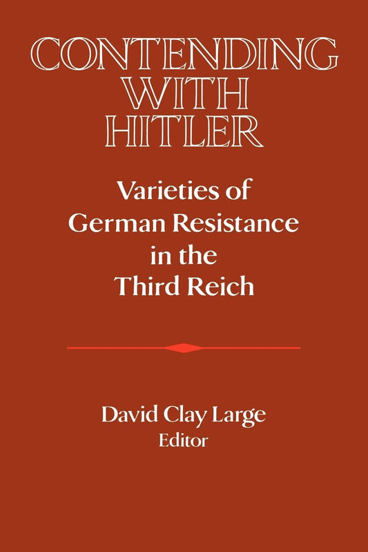 Contending with Hitler: Varieties of German Resistance in the Third Reich