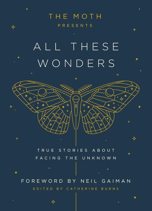 Moth Presents All These Wonders: True Stories about Facing the Unknown