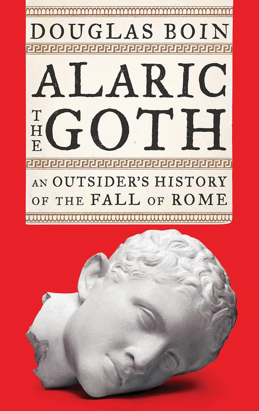 Alaric the Goth: An Outsider's History of the Fall of Rome