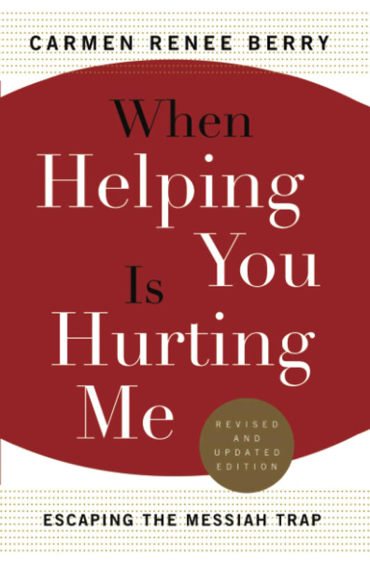 When Helping You Is Hurting Me: Escaping the Messiah Trap (Revised and Updated)