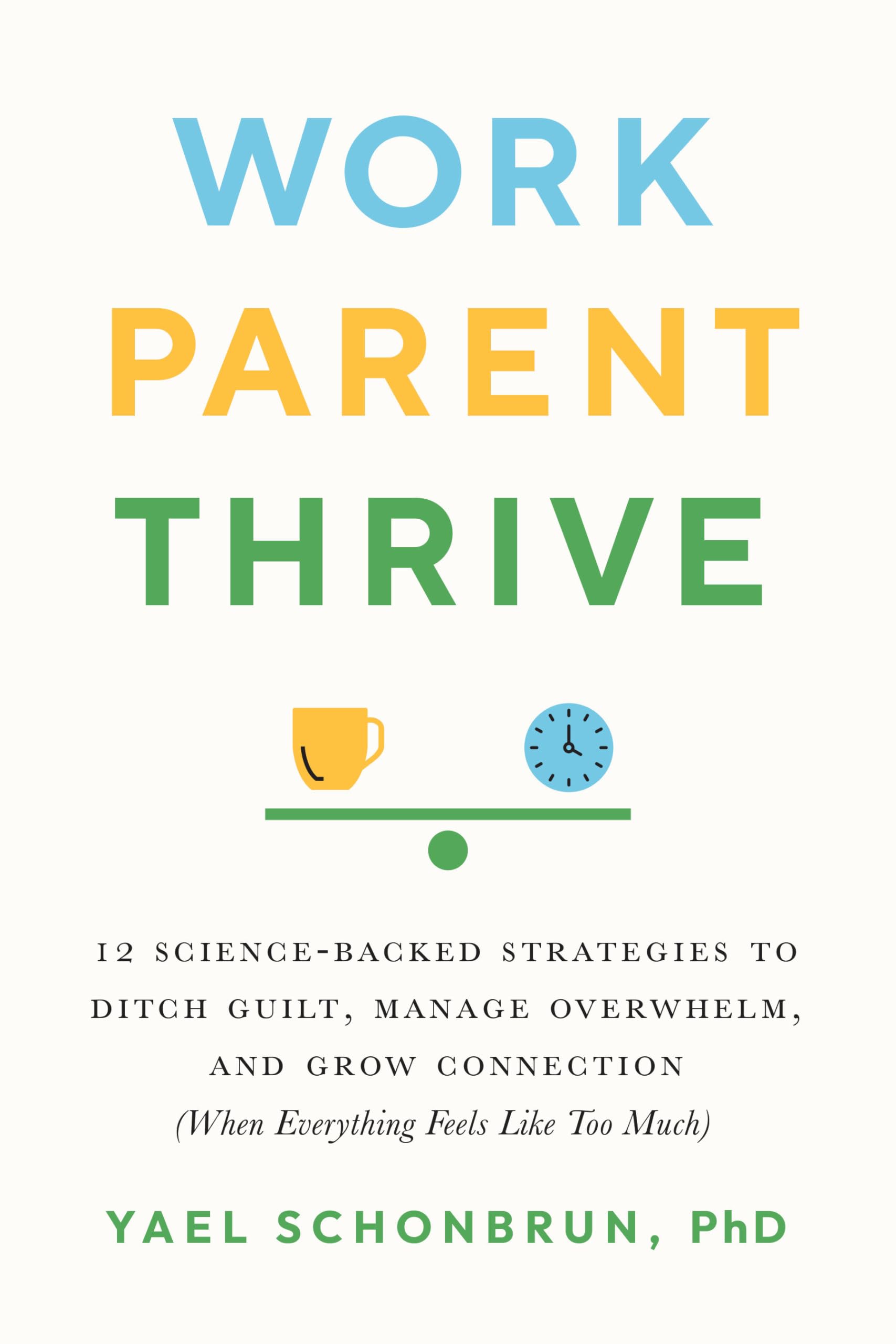 Work, Parent, Thrive: 12 Science-Backed Strategies to Ditch Guilt, Manage Overwhelm, and Grow Connection (When Everything Feels Like Too Much) book cover