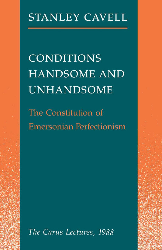 Conditions Handsome and Unhandsome: The Constitution of Emersonian Perfectionism: The Carus Lectures, 1988