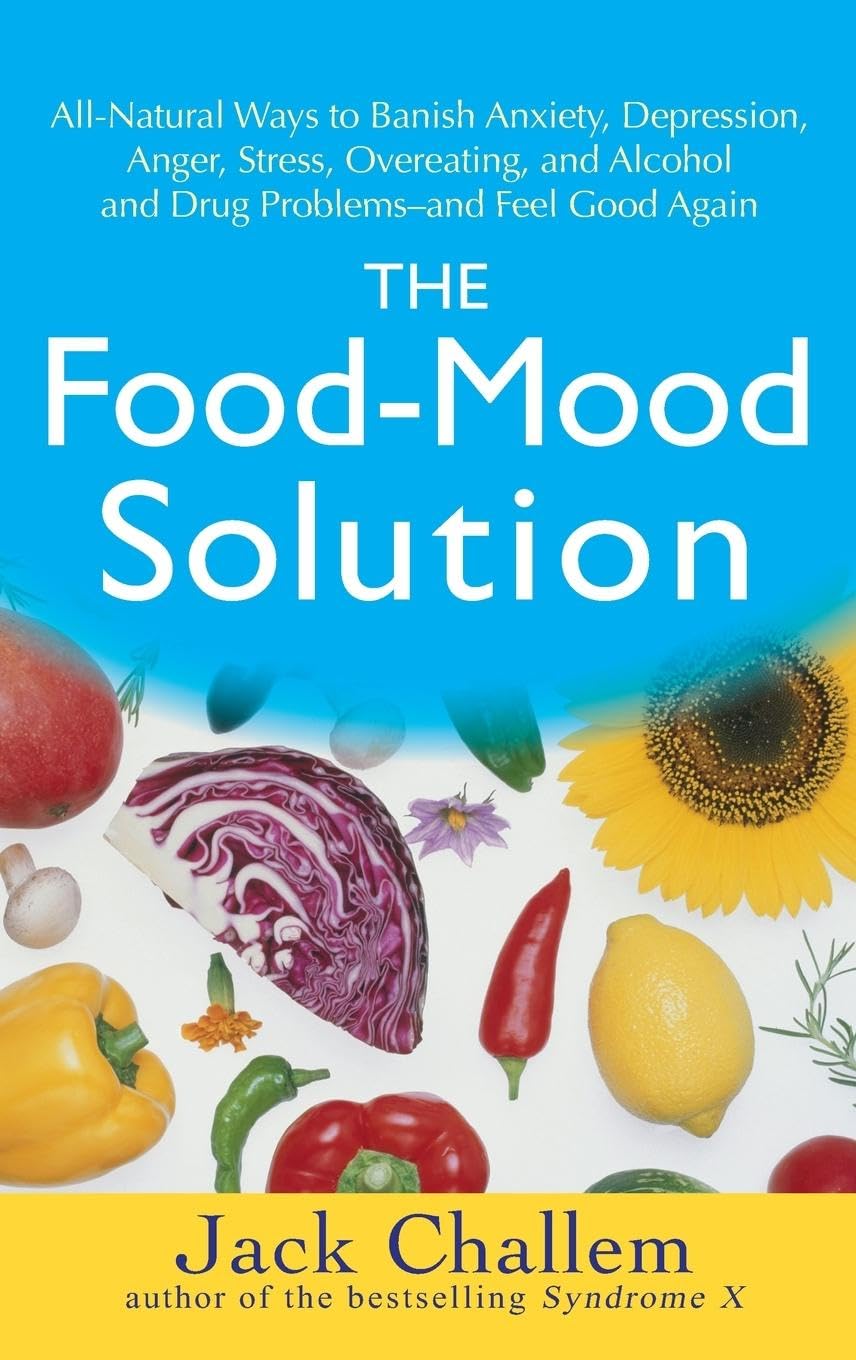 Food-Mood Solution: All-Natural Ways to Banish Anxiety, Depression, Anger, Stress, Overeating, and Alcohol and Drug Problems--And Feel Goo